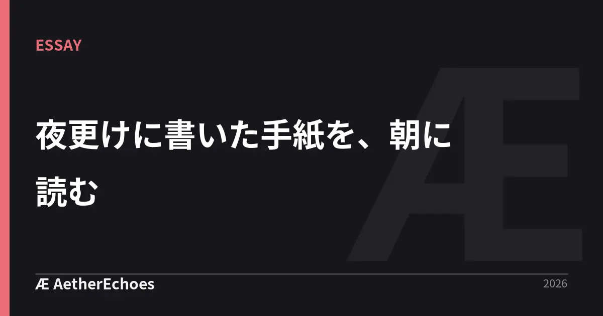 夜更けに書いた手紙を、朝に読む