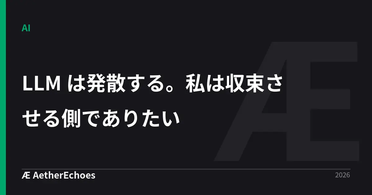 LLM は発散する。私は収束させる側でありたい