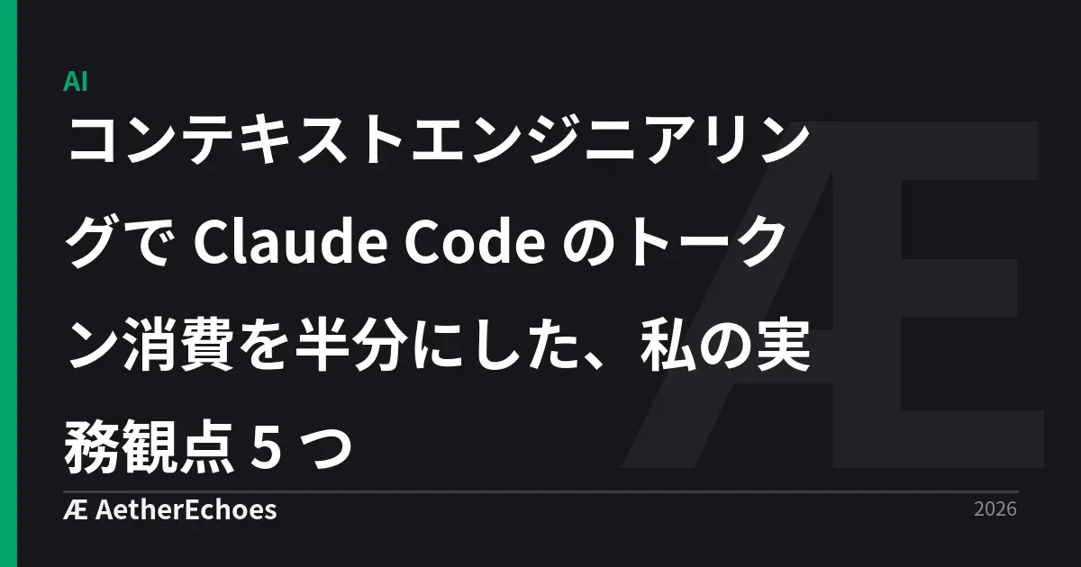 コンテキストエンジニアリングで Claude Code のトークン消費を半分にした、私の実務観点 5 つ