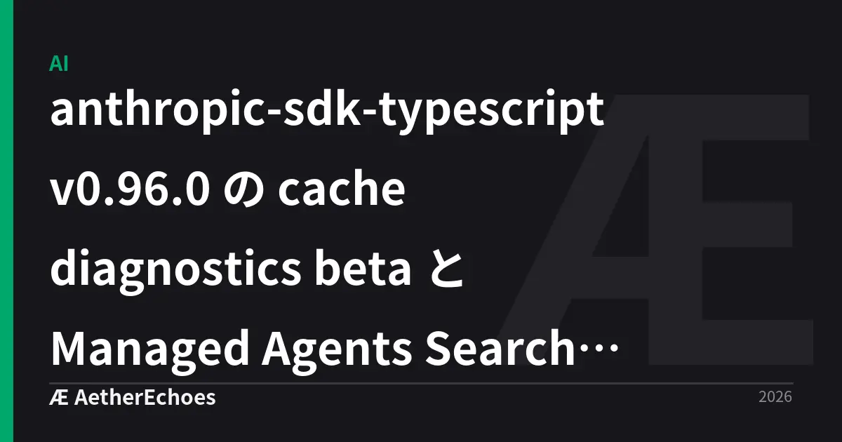 anthropic-sdk-typescript v0.96.0 の cache diagnostics beta と Managed Agents Search Result Block を実務にどう載せるか