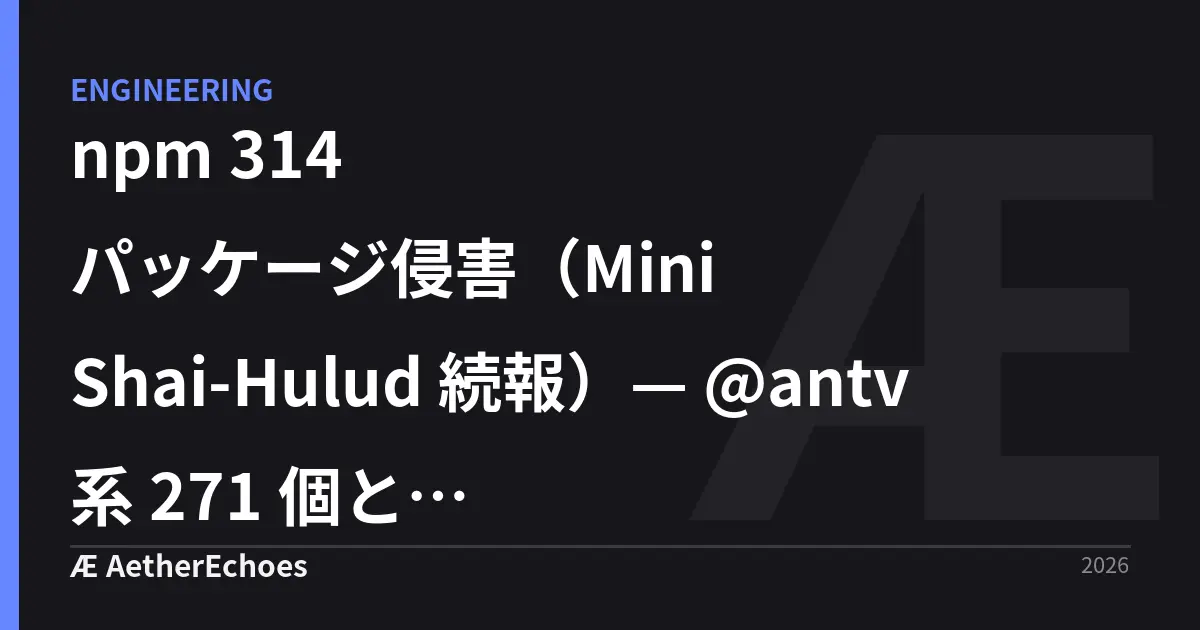 npm 314 パッケージ侵害（Mini Shai-Hulud 続報）— @antv 系 271 個と echarts-for-react を当日 grep した記録