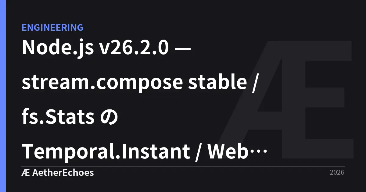 Node.js v26.2.0 — stream.compose stable / fs.Stats の Temporal.Instant / Web Crypto に ML-DSA・ML-KEM が入った日