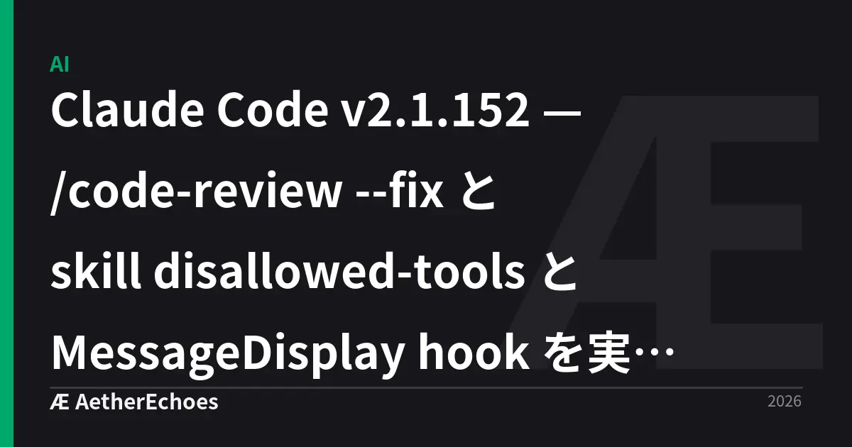 Claude Code v2.1.152 — /code-review --fix と skill disallowed-tools と MessageDisplay hook を実務観点で読む