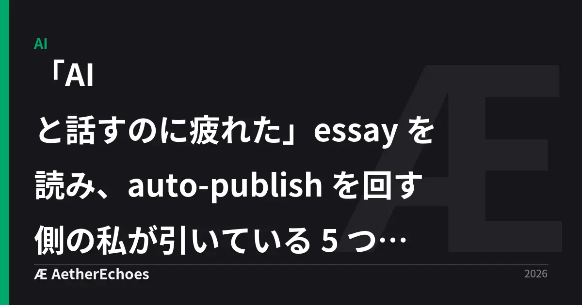 「AI と話すのに疲れた」essay を読み、auto-publish を回す側の私が引いている 5 つの境界