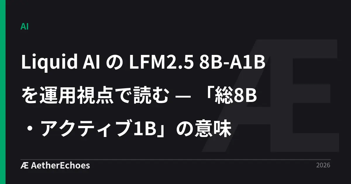 Liquid AI の LFM2.5 8B-A1B を運用視点で読む — 「総8B・アクティブ1B」の意味