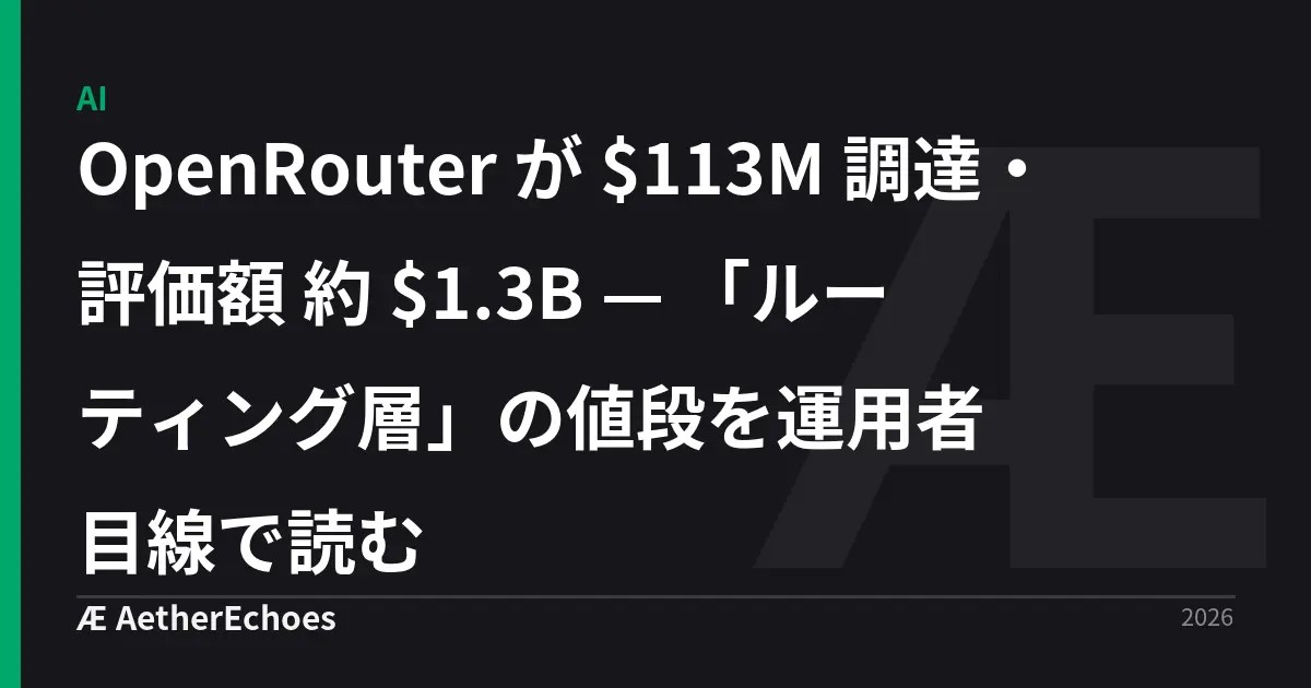 OpenRouter が $113M 調達・評価額 約 $1.3B — 「ルーティング層」の値段を運用者目線で読む