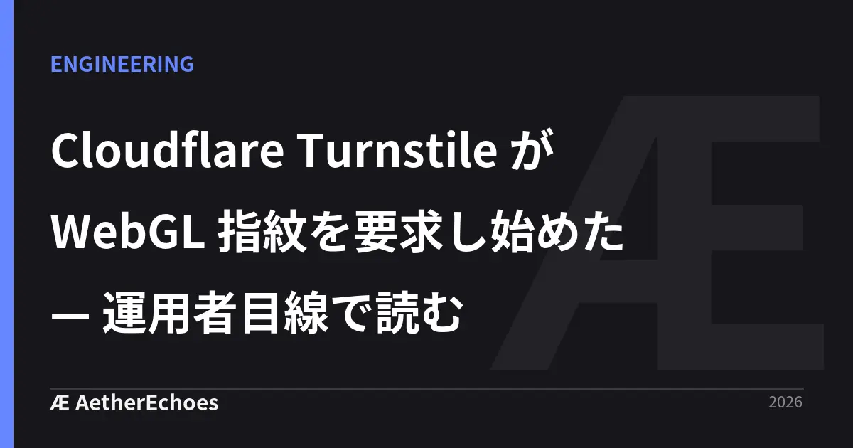 Cloudflare Turnstile が WebGL 指紋を要求し始めた — 運用者目線で読む