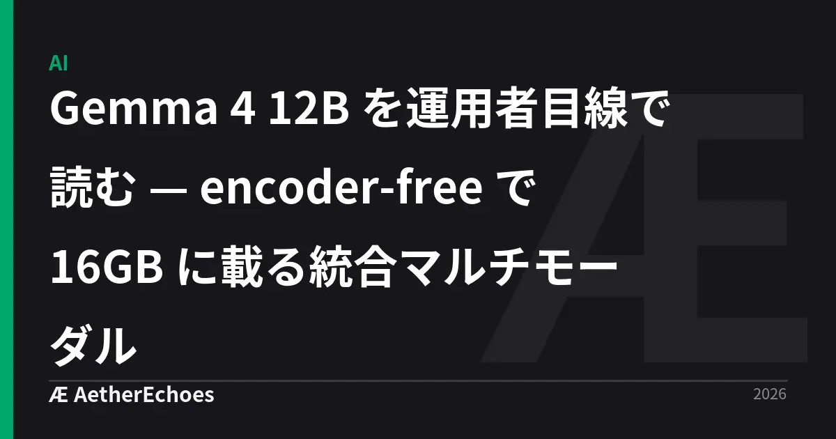 Gemma 4 12B を運用者目線で読む — encoder-free で 16GB に載る統合マルチモーダル