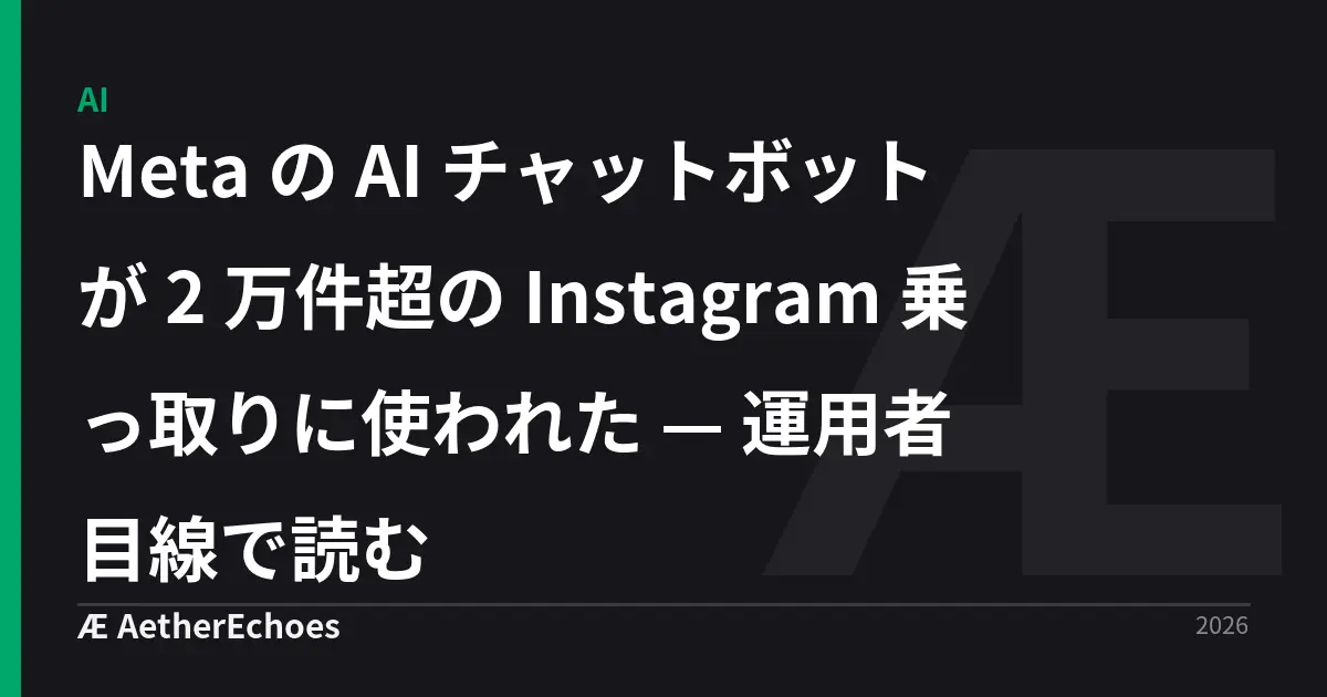 Meta の AI チャットボットが 2 万件超の Instagram 乗っ取りに使われた — 運用者目線で読む