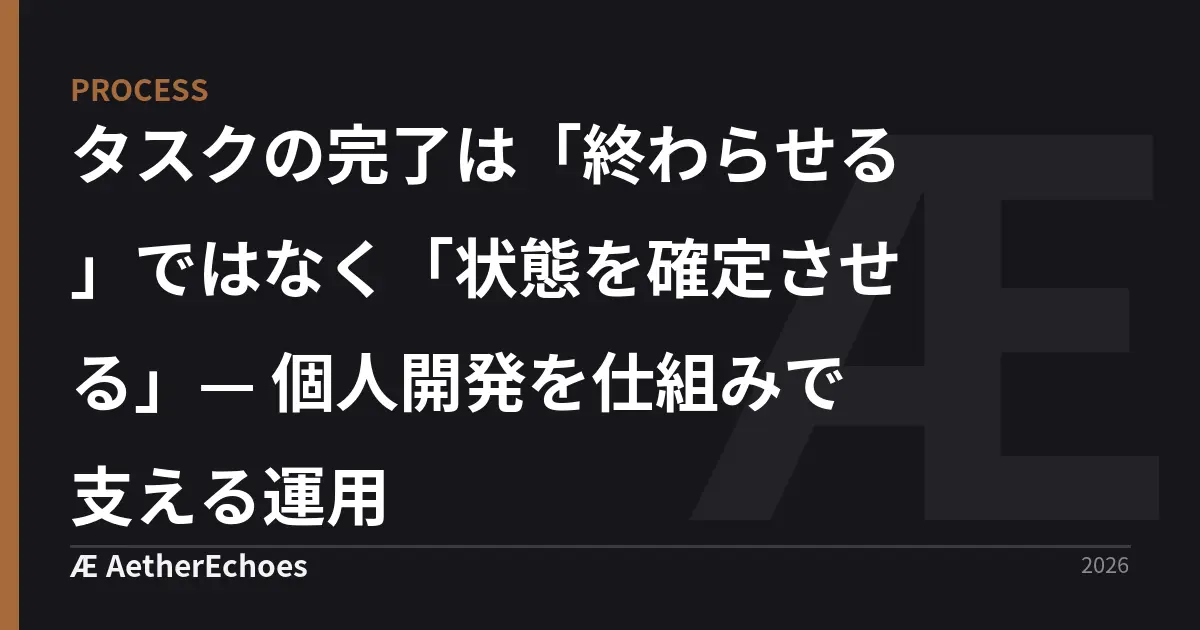 タスクの完了は「終わらせる」ではなく「状態を確定させる」— 個人開発を仕組みで支える運用