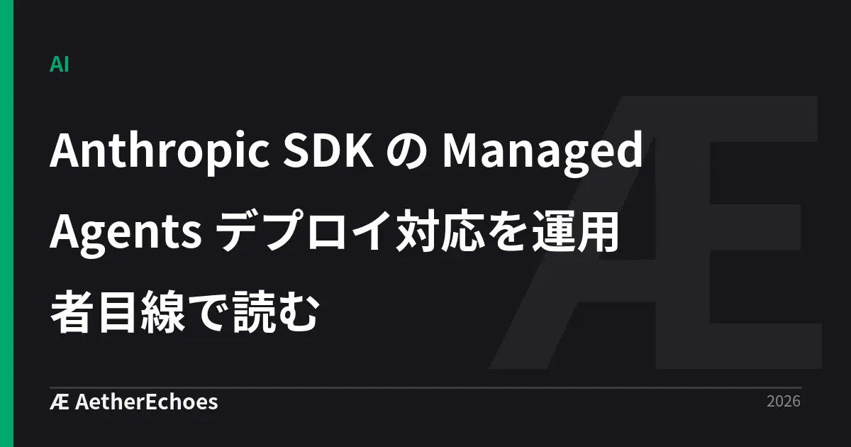Anthropic SDK の Managed Agents デプロイ対応を運用者目線で読む