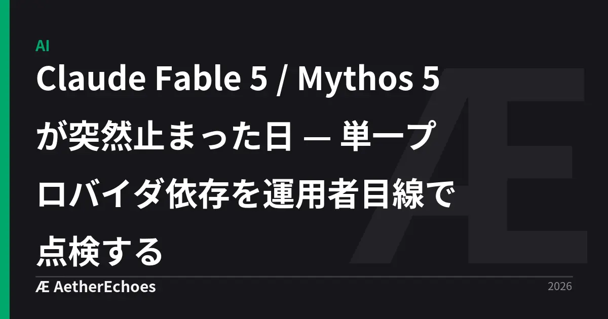 Claude Fable 5 / Mythos 5 が突然止まった日 — 単一プロバイダ依存を運用者目線で点検する