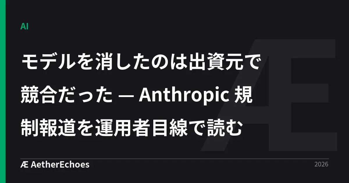 モデルを消したのは出資元で競合だった — Anthropic 規制報道を運用者目線で読む