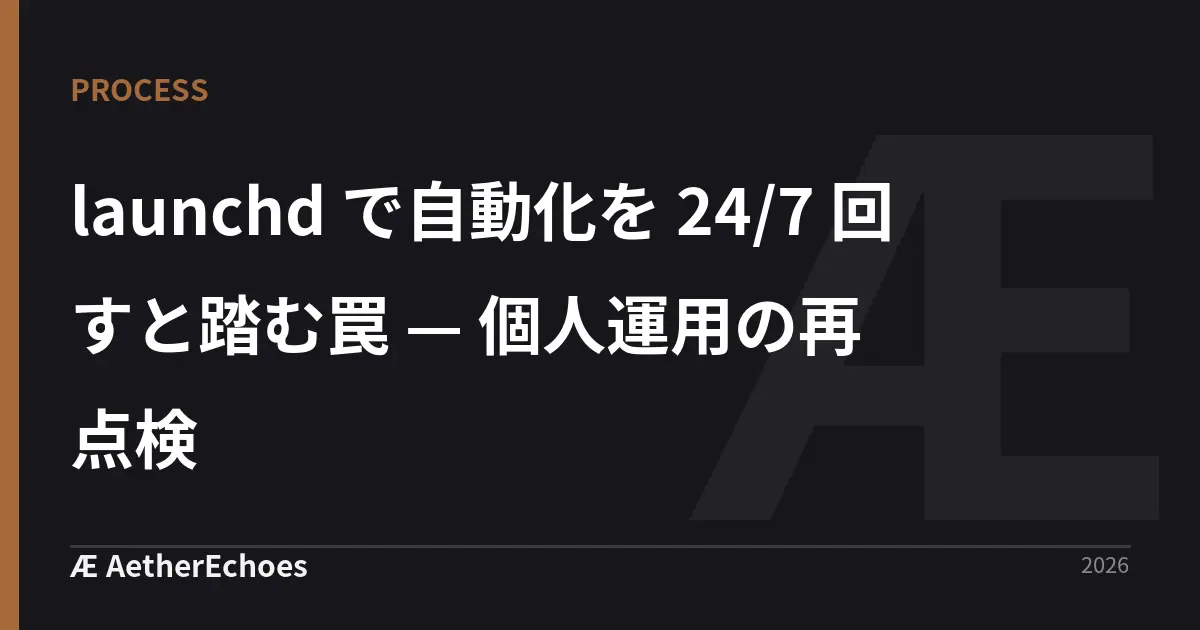 launchd で自動化を 24/7 回すと踏む罠 — 個人運用の再点検