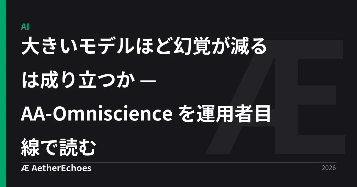 大きいモデルほど幻覚が減るは成り立つか — AA-Omniscience を運用者目線で読む
