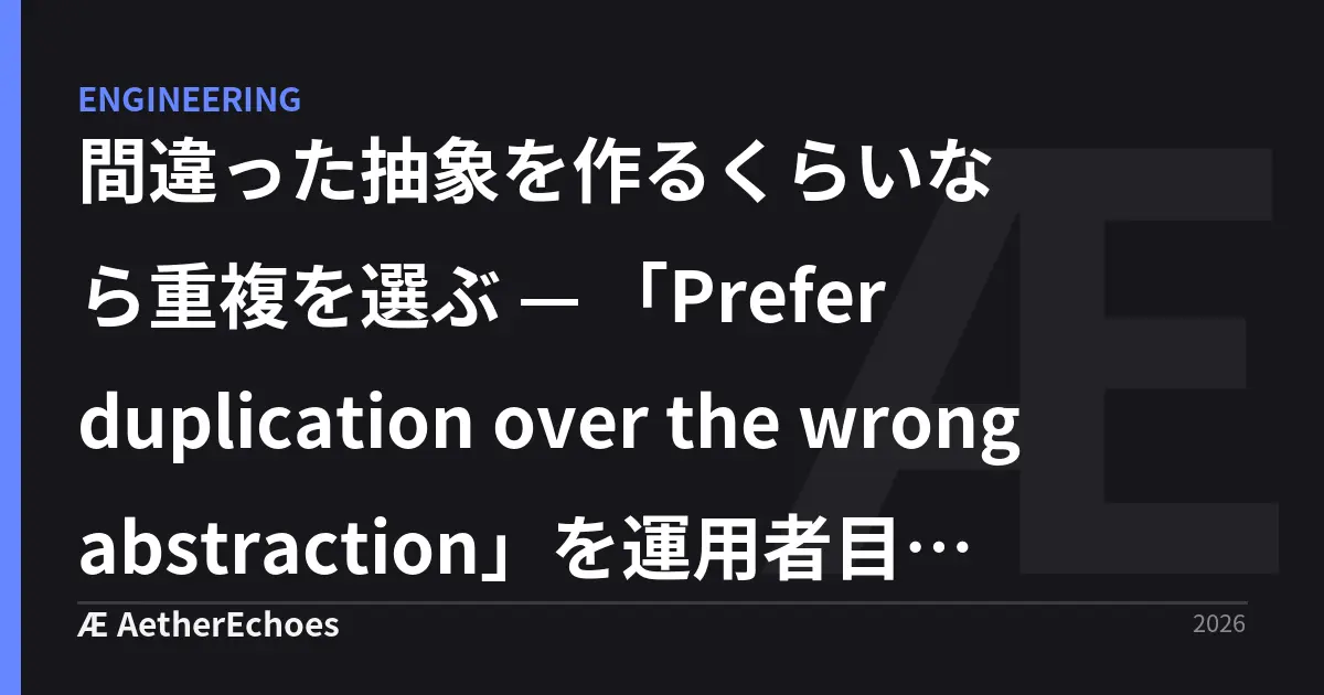 間違った抽象を作るくらいなら重複を選ぶ — 「Prefer duplication over the wrong abstraction」を運用者目線で読み直す