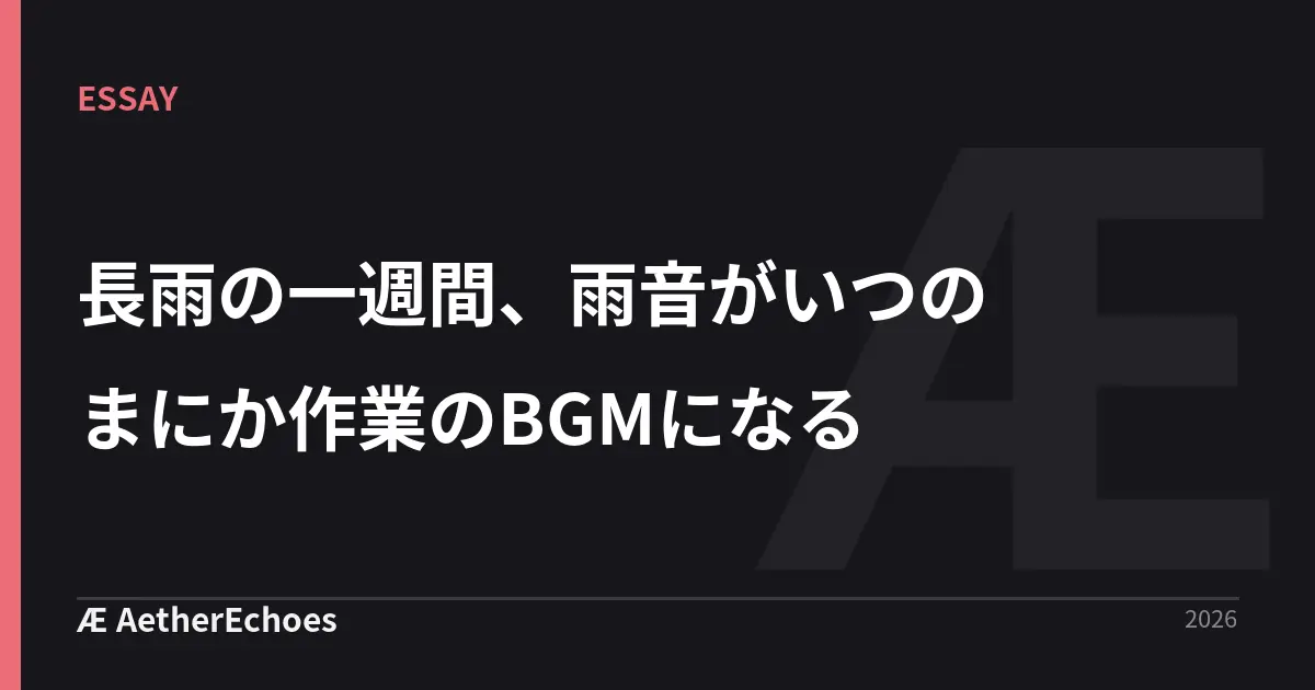 長雨の一週間、雨音がいつのまにか作業のBGMになる