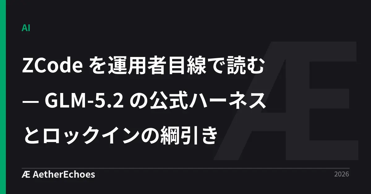 ZCode を運用者目線で読む — GLM-5.2 の公式ハーネスとロックインの綱引き