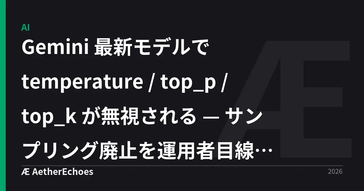 Gemini 最新モデルで temperature / top_p / top_k が無視される — サンプリング廃止を運用者目線で読む