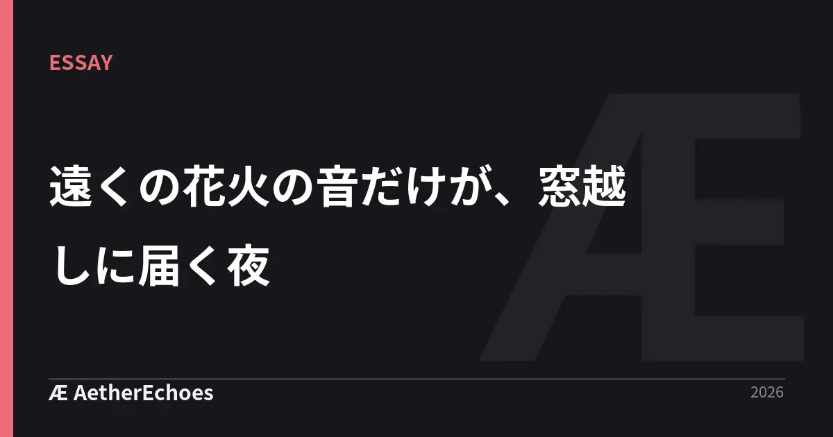 遠くの花火の音だけが、窓越しに届く夜