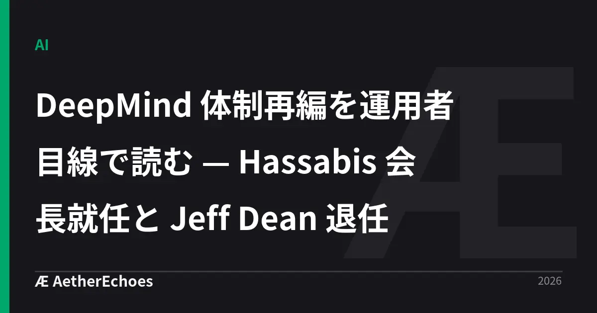 DeepMind 体制再編を運用者目線で読む — Hassabis 会長就任と Jeff Dean 退任