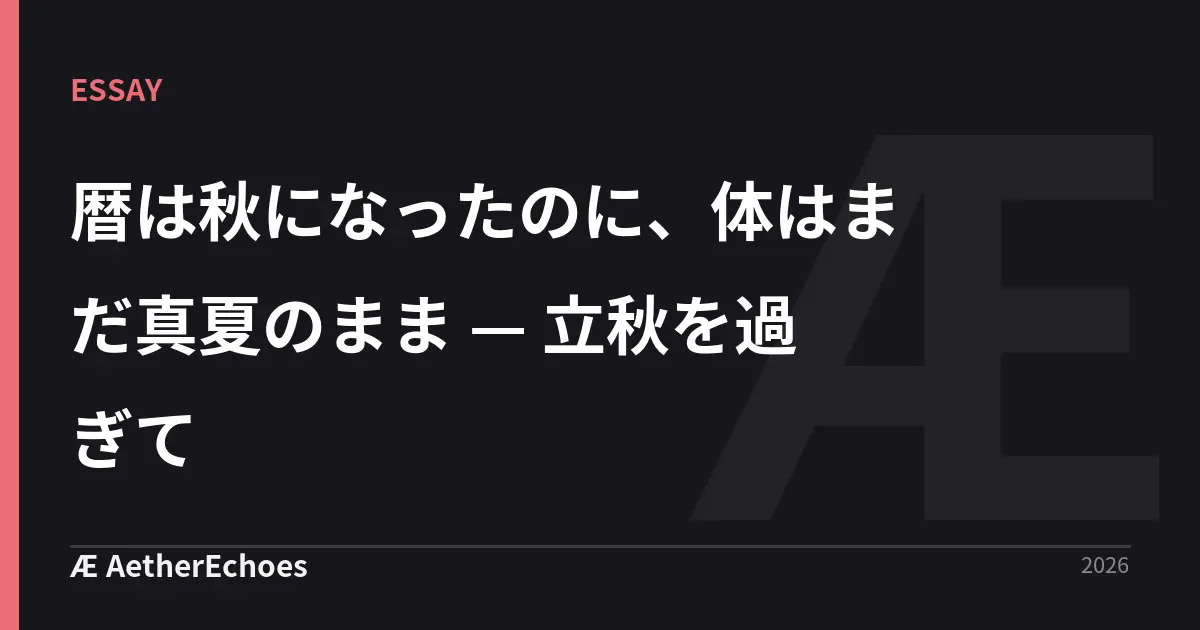 暦は秋になったのに、体はまだ真夏のまま — 立秋を過ぎて