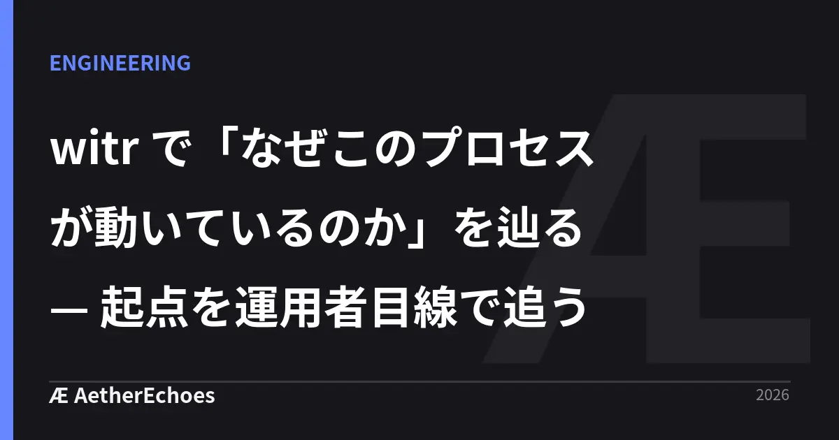 witr で「なぜこのプロセスが動いているのか」を辿る — 起点を運用者目線で追う