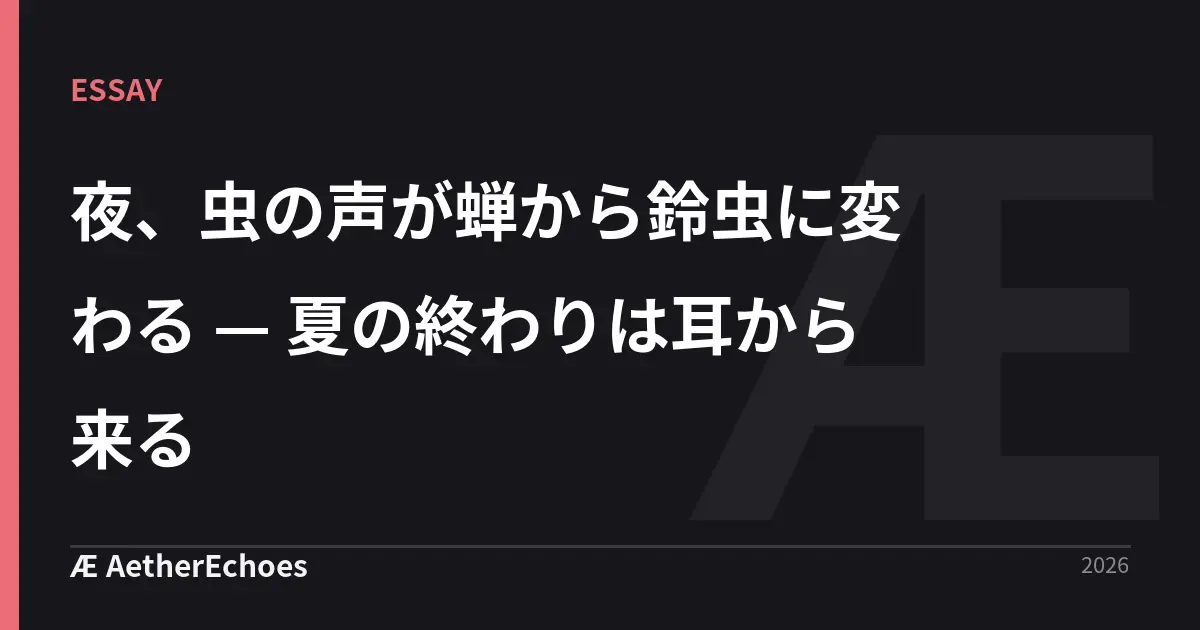 夜、虫の声が蝉から鈴虫に変わる — 夏の終わりは耳から来る