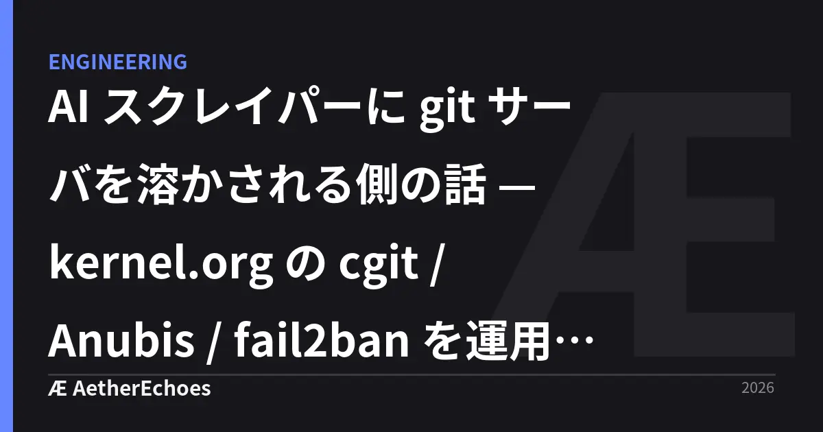 AI スクレイパーに git サーバを溶かされる側の話 — kernel.org の cgit / Anubis / fail2ban を運用者目線で読む