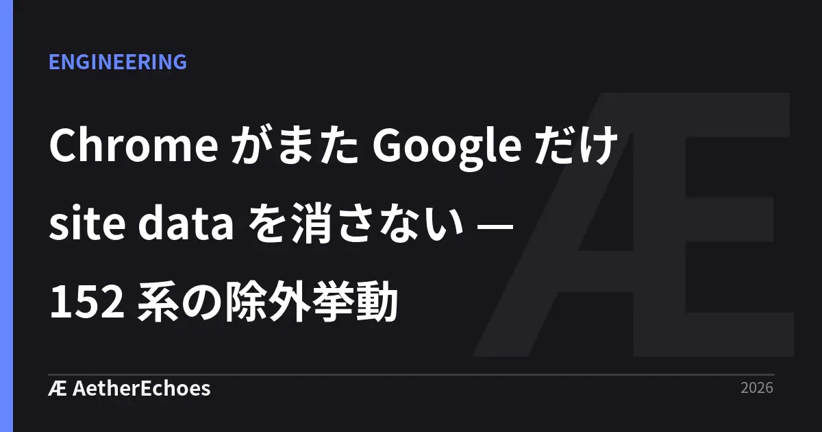 Chrome がまた Google だけ site data を消さない — 152 系の除外挙動