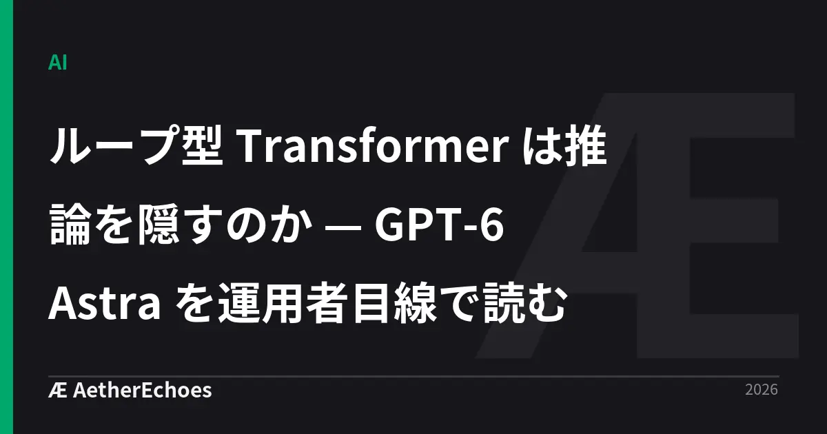 ループ型 Transformer は推論を隠すのか — GPT-6 Astra を運用者目線で読む