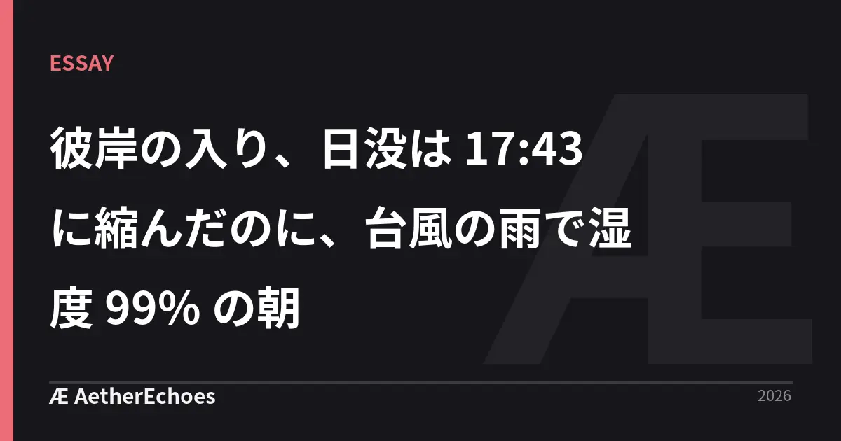 彼岸の入り、日没は 17:43 に縮んだのに、台風の雨で湿度 99% の朝